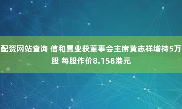 配资网站查询 信和置业获董事会主席黄志祥增持5万股 每股作价8.158港元