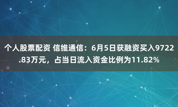 个人股票配资 信维通信：6月5日获融资买入9722.83万元，占当日流入资金比例为11.82%