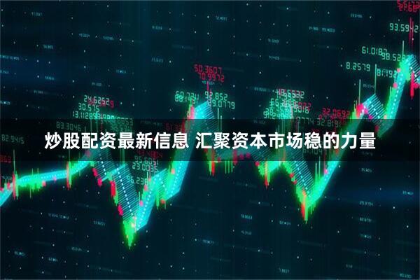 炒股配资最新信息 汇聚资本市场稳的力量