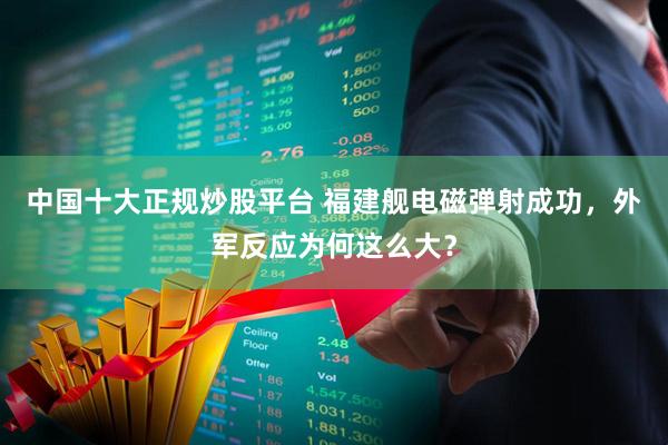 中国十大正规炒股平台 福建舰电磁弹射成功，外军反应为何这么大？